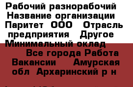 Рабочий-разнорабочий › Название организации ­ Паритет, ООО › Отрасль предприятия ­ Другое › Минимальный оклад ­ 27 000 - Все города Работа » Вакансии   . Амурская обл.,Архаринский р-н